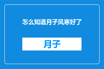 怎么知道月子风寒好了(如何判断产妇在月子期间风寒症状是否得到缓解？)