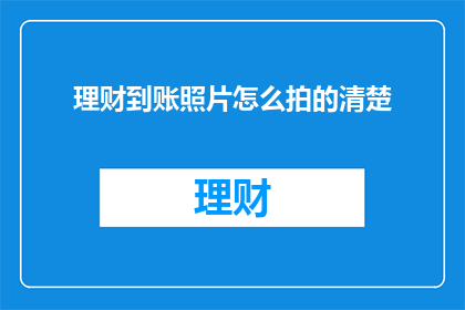 理财到账照片怎么拍的清楚(如何拍摄理财到账照片以清晰呈现？)