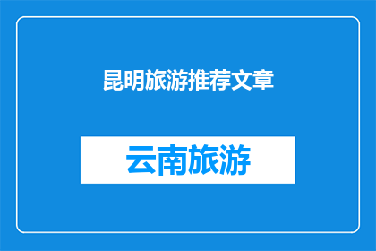 昆明旅游推荐文章(昆明旅游：您是否已经准备好探索这座迷人的城市？)