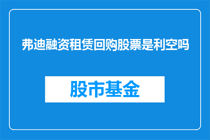 弗迪融资租赁回购股票是利空吗(弗迪融资租赁回购股票是否构成利空？)