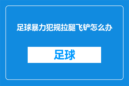 足球暴力犯规拉腿飞铲怎么办(面对足球场上的暴力犯规和飞铲，我们应如何应对？)