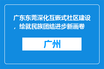 广东东莞深化互嵌式社区建设，绘就民族团结进步新画卷