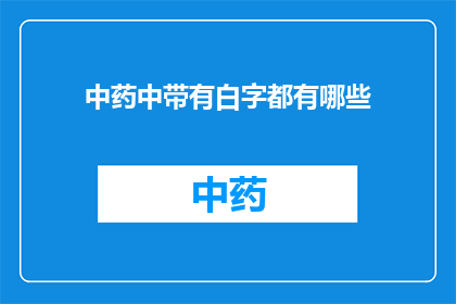 中药中带有白字都有哪些(中药中带有白字都有哪些？)