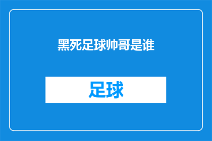 黑死足球帅哥是谁(谁是那位在球场上以黑衫亮相，帅气逼人的足球帅哥？)