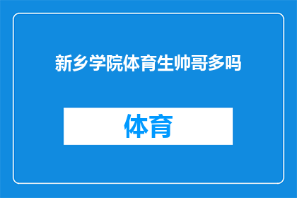 新乡学院体育生帅哥多吗(新乡学院体育生的魅力是否吸引众多帅哥？)