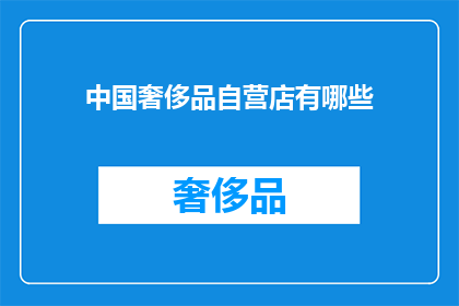 中国奢侈品自营店有哪些(中国奢侈品自营店的多样性与特色：探索顶级品牌的独家体验)