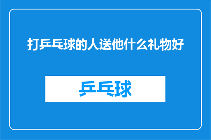 打乒乓球的人送他什么礼物好(打乒乓球的人送什么礼物好？)
