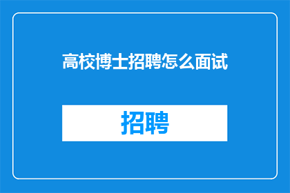 高校博士招聘怎么面试(高校博士招聘面试流程及技巧：如何准备一场成功的面试？)