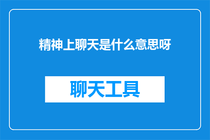 精神上聊天是什么意思呀(精神上聊天的含义是什么？)