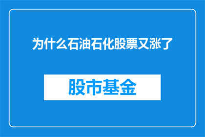 为什么石油石化股票又涨了(石油石化股票为何再次攀升？投资者应如何解读这一现象？)