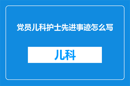 党员儿科护士先进事迹怎么写(如何撰写关于党员儿科护士先进事迹的疑问句长标题？)