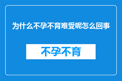 为什么不孕不育难受呢怎么回事(为什么不孕不育会让人感到如此难受？背后的原因究竟是什么？)