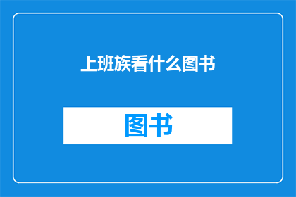 上班族看什么图书(上班族在闲暇时光中，究竟应该阅读哪些图书来充实自我提升职场竞争力？)