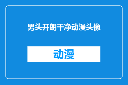 男头开朗干净动漫头像(如何制作一个开朗且干净风格的动漫头像？)