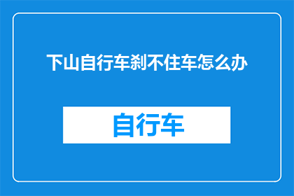 下山自行车刹不住车怎么办(下山时自行车刹车失灵，该如何应对？)