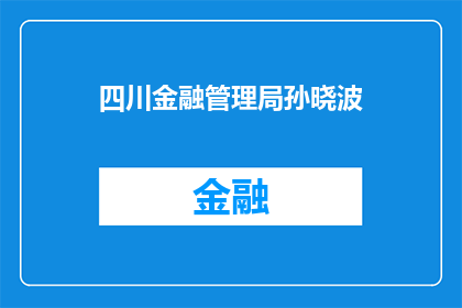 四川金融管理局孙晓波(四川金融管理局孙晓波：如何影响四川金融市场的稳定与发展？)