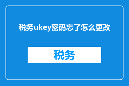 税务ukey密码忘了怎么更改(如何更换遗失的税务UKEY密码？)