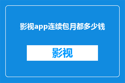 影视app连续包月都多少钱(影视app连续包月的费用是多少？)