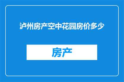 泸州房产空中花园房价多少(泸州房产空中花园房价是多少？)