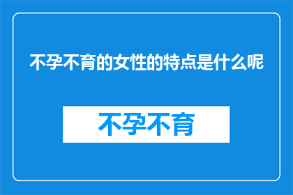 不孕不育的女性的特点是什么呢(女性不孕不育的隐秘特征是什么？)