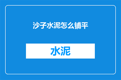 沙子水泥怎么铺平(如何将沙子和水泥均匀铺设以平整地面？)