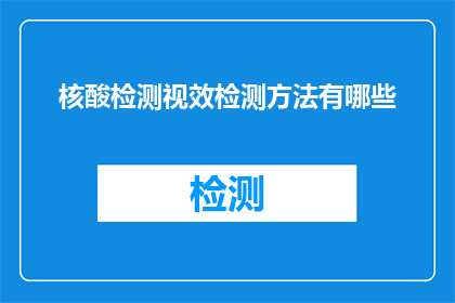 核酸检测视效检测方法有哪些(核酸检测视效检测方法有哪些？)