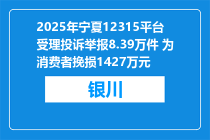 2025年宁夏12315平台受理投诉举报8.39万件 为消费者挽损1427万元
