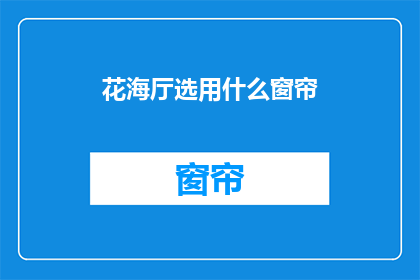 花海厅选用什么窗帘(花海厅应选用何种窗帘？)