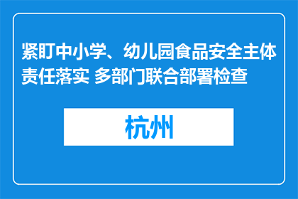 紧盯中小学、幼儿园食品安全主体责任落实 多部门联合部署检查