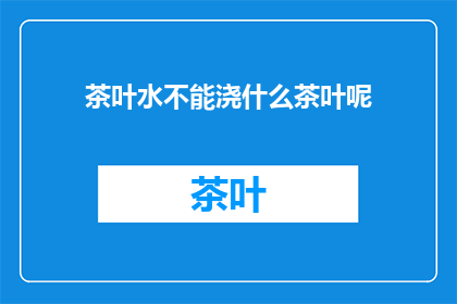 茶叶水不能浇什么茶叶呢(茶叶水能浇哪些植物？)