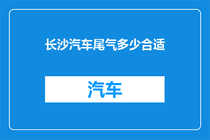 长沙汽车尾气多少合适(长沙汽车尾气排放标准究竟应达到何种水平？)