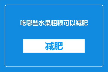 吃哪些水果粗粮可以减肥(减肥期间，哪些水果和粗粮可以助你一臂之力？)