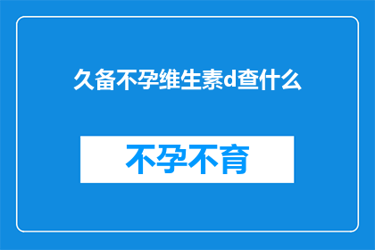 久备不孕维生素d查什么(久备不孕的疑问：维生素D检查究竟能揭示什么？)
