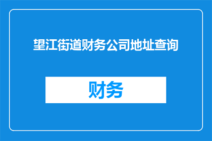 望江街道财务公司地址查询(如何查询望江街道财务公司的详细地址？)