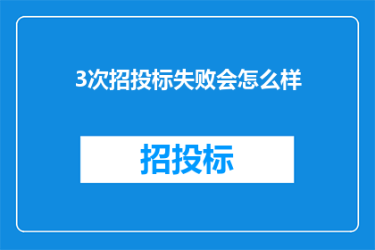 3次招投标失败会怎么样(连续三次招投标失败会引发哪些后果？)