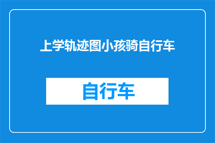 上学轨迹图小孩骑自行车(小孩的上学之路：骑自行车的轨迹图是否揭示了教育的新趋势？)