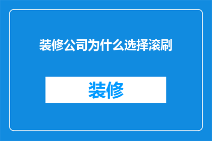 装修公司为什么选择滚刷(装修公司为何偏爱滚刷技术？)