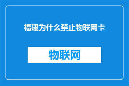 福建为什么禁止物联网卡(福建为何明令禁止物联网卡的使用？)