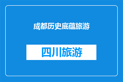 成都历史底蕴旅游(成都：探索历史底蕴，体验旅游的魅力所在？)