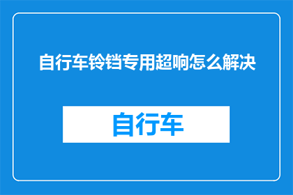 自行车铃铛专用超响怎么解决(如何解决自行车铃铛的超响问题？)