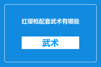 红缨枪配套武术有哪些(红缨枪武术的配套装备有哪些？)