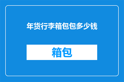 年货行李箱包包多少钱(年货行李箱包包的价格是多少？)