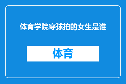 体育学院穿球拍的女生是谁(谁是体育学院中那位身着球拍装束的女生？)