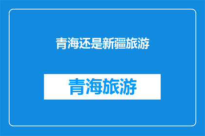 青海还是新疆旅游(探索青海与新疆：哪个地方更适合你的旅行愿望？)