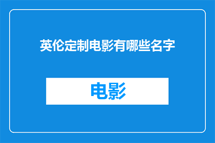 英伦定制电影有哪些名字(英伦定制电影有哪些名字？探索英国电影的独特魅力与命名艺术)