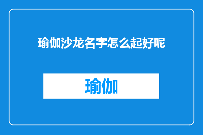 瑜伽沙龙名字怎么起好呢(如何为瑜伽沙龙起一个吸引人的名字？)