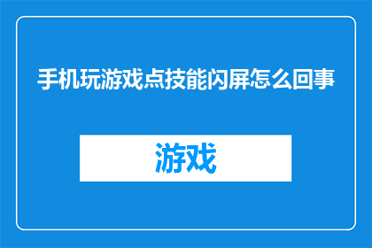 手机玩游戏点技能闪屏怎么回事(手机玩游戏时技能闪屏现象是怎么回事？)
