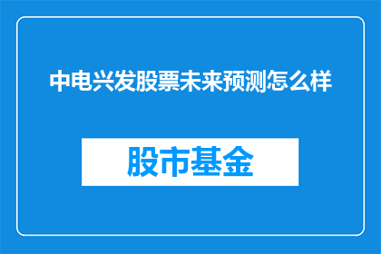 中电兴发股票未来预测怎么样(中电兴发股票的未来表现如何？投资者应关注哪些关键因素？)