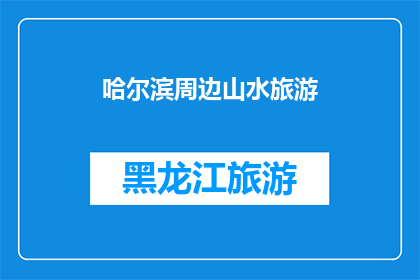 哈尔滨周边山水旅游(哈尔滨周边山水旅游，您是否已经规划好您的旅行路线？)