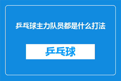 乒乓球主力队员都是什么打法(乒乓球赛场上，主力队员的打法有哪些独特之处？)